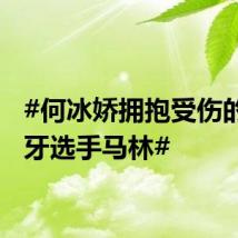 #何冰娇拥抱受伤的西班牙选手马林#
