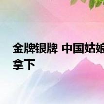 金牌银牌 中国姑娘统统拿下