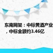 东南网架：中标黄酒产业园项目，中标金额约3.46亿