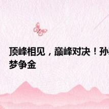 顶峰相见，巅峰对决！孙颖莎陈梦争金