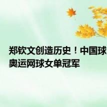 郑钦文创造历史！中国球员首夺奥运网球女单冠军