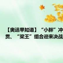 【奥运早知道】“小胖”冲击大满贯、“梁王”组合迎来决战