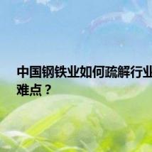 中国钢铁业如何疏解行业堵点、难点？