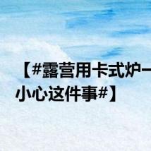 【#露营用卡式炉一定要小心这件事#】