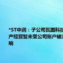 *ST中润：子公司瓦图科拉金矿生产经营暂未受公司账户被冻结的影响