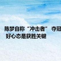 陈梦自称“冲击者” 夺冠很惊喜 好心态是获胜关键