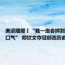 奥运播报丨“我一定会拼到最后一口气” 郑钦文夺冠创造历史