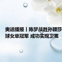 奥运播报丨陈梦战胜孙颖莎夺乒乓球女单冠军 成功实现卫冕