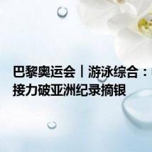 巴黎奥运会︱游泳综合:中国队接力破亚洲纪录摘银