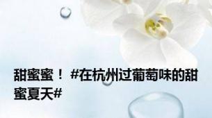 甜蜜蜜！ #在杭州过葡萄味的甜蜜夏天#