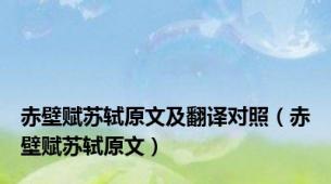 赤壁赋苏轼原文及翻译对照（赤壁赋苏轼原文）