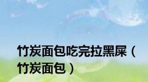 竹炭面包吃完拉黑屎（竹炭面包）