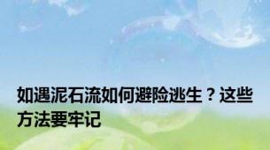 如遇泥石流如何避险逃生？这些方法要牢记
