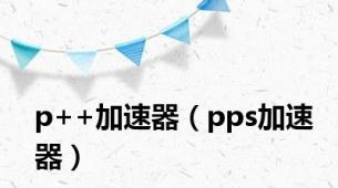 p++加速器（pps加速器）