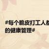 #每个脆皮打工人都该学的健康管理#
