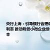 央行上海：引导银行合理调整存款利率 推动降低小微企业综合融资成本