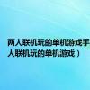 两人联机玩的单机游戏手游（两人联机玩的单机游戏）