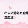 出去旅游怎么查路线（查路线）
