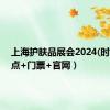 上海护肤品展会2024(时间+地点+门票+官网）