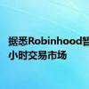 据悉Robinhood暂停24小时交易市场