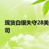 现货白银失守28美元/盎司