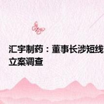 汇宇制药:董事长涉短线交易被立案调查