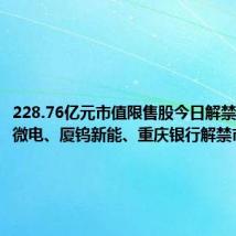 228.76亿元市值限售股今日解禁,复旦微电、厦钨新能、重庆银行解禁市值居前