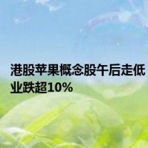 港股苹果概念股午后走低 荣阳实业跌超10%