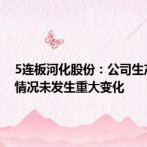 5连板河化股份:公司生产经营情况未发生重大变化