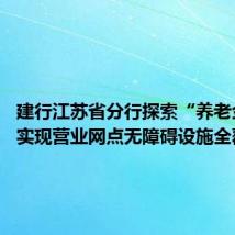 建行江苏省分行探索“养老金融” 实现营业网点无障碍设施全覆盖