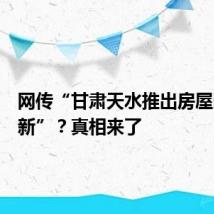 网传“甘肃天水推出房屋以旧换新”？真相来了