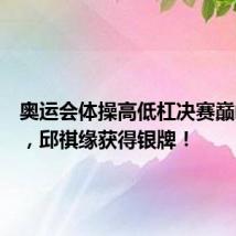 奥运会体操高低杠决赛巅峰对决，邱祺缘获得银牌！