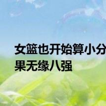 女篮也开始算小分：结果无缘八强
