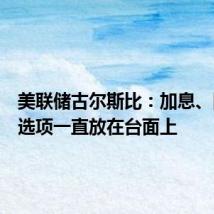 美联储古尔斯比:加息、降息的选项一直放在台面上