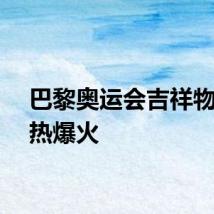 巴黎奥运会吉祥物弗里热爆火
