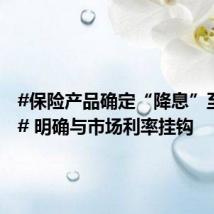 #保险产品确定“降息”至2.5%# 明确与市场利率挂钩