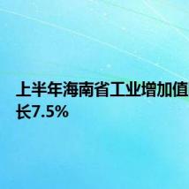 上半年海南省工业增加值同比增长7.5%