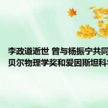 李政道逝世 曾与杨振宁共同获得诺贝尔物理学奖和爱因斯坦科学奖