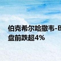 伯克希尔哈撒韦-B美股盘前跌超4%