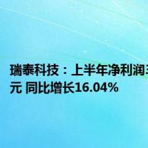 瑞泰科技:上半年净利润3735万元 同比增长16.04%