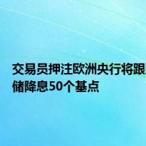 交易员押注欧洲央行将跟随美联储降息50个基点
