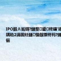 IPO鍛ㄦ姤锝?鏈堥鍙柊鑲′竴绛炬诞鐩堣秴2涓囷紝鏈懆鎵撴柊杩?鍏冧綆浠疯偂