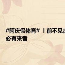 #阿庆侃体育# 丨前不见古人 后必有来者