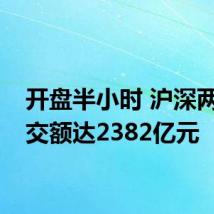 开盘半小时 沪深两市成交额达2382亿元