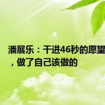 潘展乐：干进46秒的愿望实现了，做了自己该做的