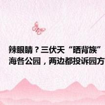 辣眼睛?三伏天“晒背族”占领上海各公园,两边都投诉园方很为难