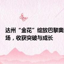 达州“金花”绽放巴黎奥运会赛场，收获突破与成长