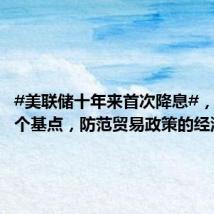 #美联储十年来首次降息#，下调25个基点，防范贸易政策的经济风险