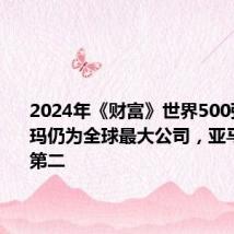 2024年《财富》世界500强:沃尔玛仍为全球最大公司,亚马逊重回第二