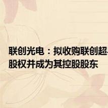 联创光电:拟收购联创超导11%股权并成为其控股股东